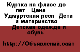 Куртка на флисе до 3 лет › Цена ­ 200 - Удмуртская респ. Дети и материнство » Детская одежда и обувь   